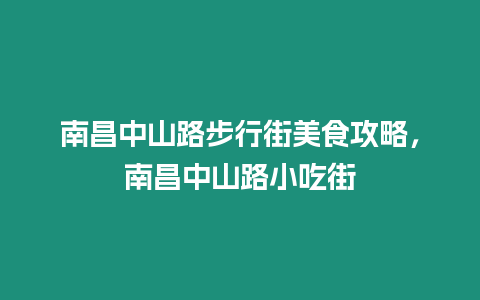 南昌中山路步行街美食攻略，南昌中山路小吃街