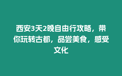 西安3天2晚自由行攻略，帶你玩轉古都，品嘗美食，感受文化