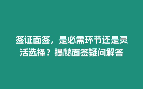 簽證面簽，是必需環(huán)節(jié)還是靈活選擇？揭秘面簽疑問解答