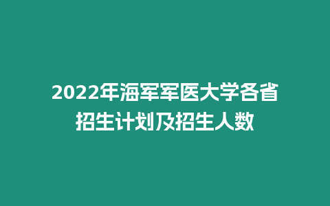 2022年海軍軍醫大學各省招生計劃及招生人數