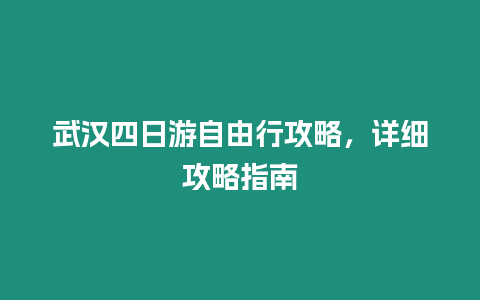 武漢四日游自由行攻略，詳細攻略指南