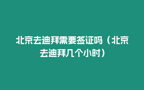 北京去迪拜需要簽證嗎（北京去迪拜幾個小時）