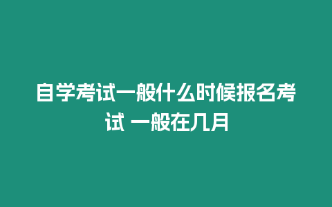 自學考試一般什么時候報名考試 一般在幾月