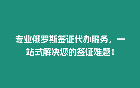 專業(yè)俄羅斯簽證代辦服務(wù)，一站式解決您的簽證難題！