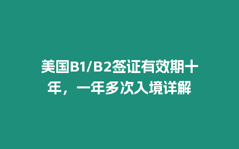 美國B1/B2簽證有效期十年，一年多次入境詳解