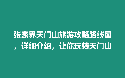 張家界天門山旅游攻略路線圖，詳細介紹，讓你玩轉天門山