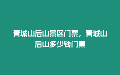 青城山后山景區門票，青城山后山多少錢門票