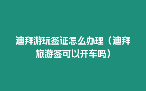 迪拜游玩簽證怎么辦理（迪拜旅游簽可以開車嗎）