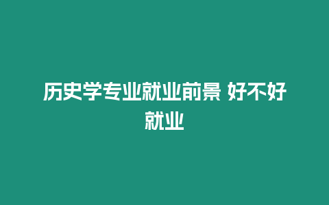 歷史學專業(yè)就業(yè)前景 好不好就業(yè)