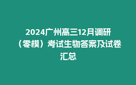 2024廣州高三12月調研（零模）考試生物答案及試卷匯總