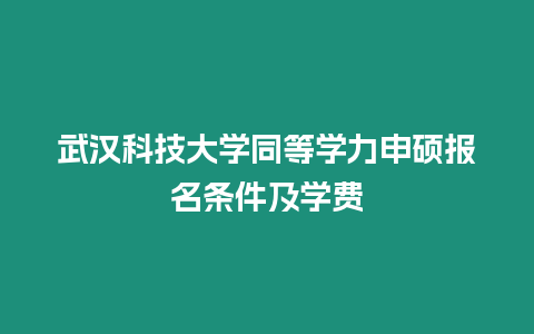 武漢科技大學同等學力申碩報名條件及學費