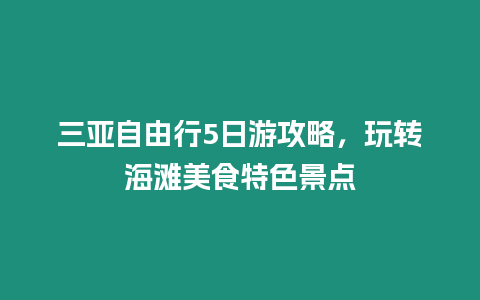 三亞自由行5日游攻略，玩轉海灘美食特色景點