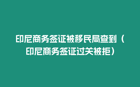 印尼商務(wù)簽證被移民局查到（印尼商務(wù)簽證過關(guān)被拒）