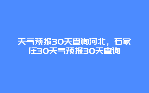 天氣預報30天查詢河北，石家莊30天氣預報30天查詢