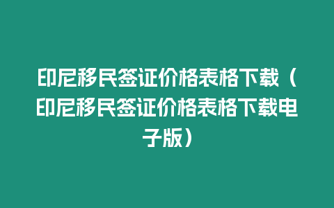 印尼移民簽證價格表格下載（印尼移民簽證價格表格下載電子版）