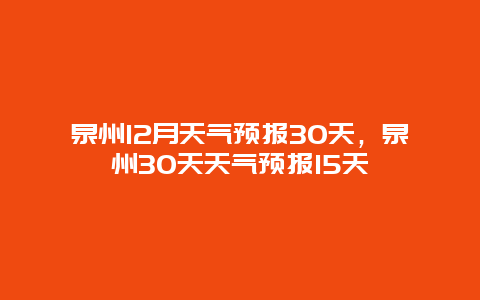 泉州12月天氣預報30天，泉州30天天氣預報15天