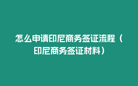 怎么申請印尼商務簽證流程（印尼商務簽證材料）