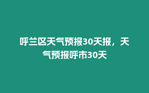 呼蘭區天氣預報30天報，天氣預報呼市30天