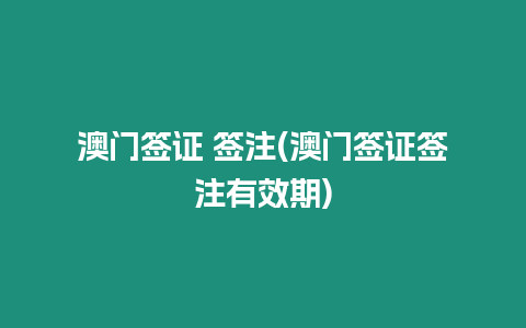 澳門簽證 簽注(澳門簽證簽注有效期)