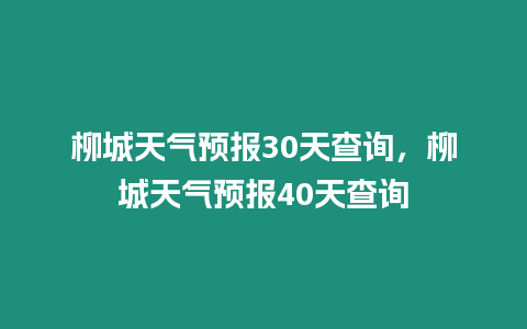 柳城天氣預報30天查詢，柳城天氣預報40天查詢