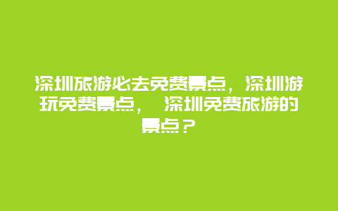 深圳旅游必去免費景點，深圳游玩免費景點， 深圳免費旅游的景點？