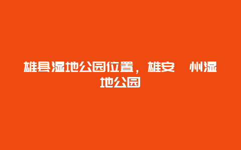 雄縣濕地公園位置，雄安鄚州濕地公園