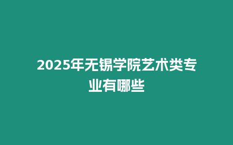 2025年無錫學院藝術類專業有哪些