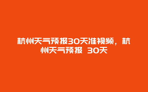 杭州天氣預報30天準視頻，杭州天氣預報 30天