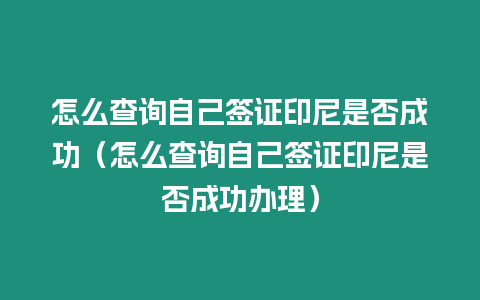 怎么查詢自己簽證印尼是否成功（怎么查詢自己簽證印尼是否成功辦理）