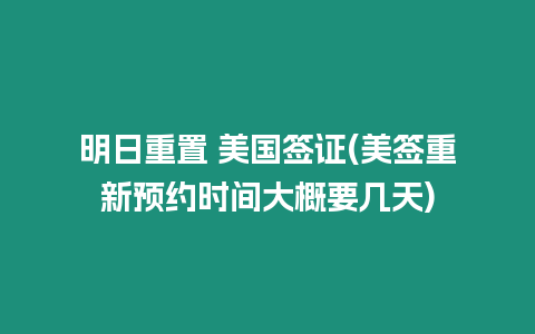 明日重置 美國簽證(美簽重新預(yù)約時間大概要幾天)