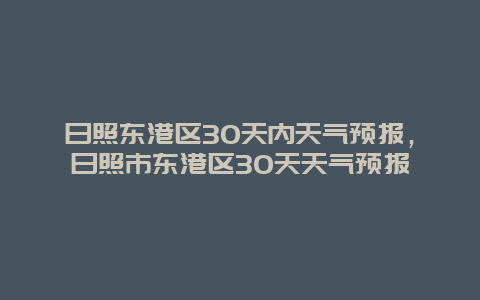 日照東港區30天內天氣預報，日照市東港區30天天氣預報