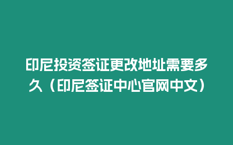 印尼投資簽證更改地址需要多久（印尼簽證中心官網(wǎng)中文）