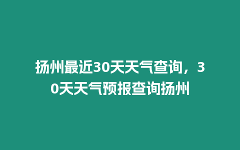 揚州最近30天天氣查詢，30天天氣預報查詢揚州