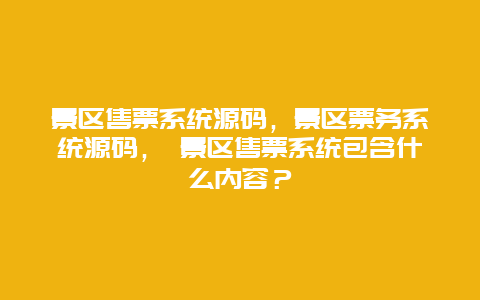 景區售票系統源碼，景區票務系統源碼， 景區售票系統包含什么內容？