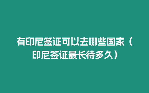 有印尼簽證可以去哪些國家（印尼簽證最長待多久）