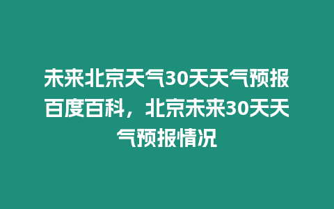 未來北京天氣30天天氣預報百度百科，北京未來30天天氣預報情況