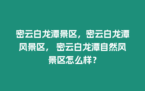 密云白龍?zhí)毒皡^(qū)，密云白龍?zhí)讹L(fēng)景區(qū)， 密云白龍?zhí)蹲匀伙L(fēng)景區(qū)怎么樣？