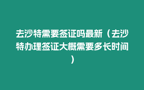 去沙特需要簽證嗎最新（去沙特辦理簽證大概需要多長時間）