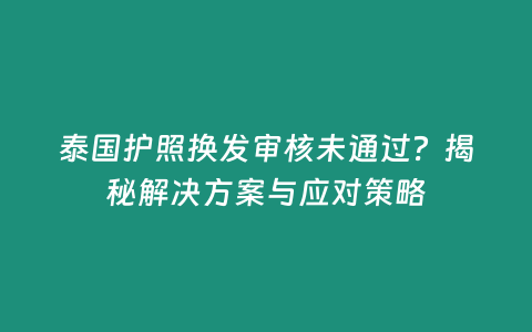 泰國護(hù)照換發(fā)審核未通過？揭秘解決方案與應(yīng)對策略