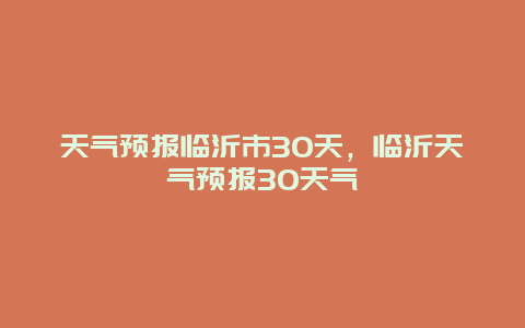 天氣預報臨沂市30天，臨沂天氣預報30天氣