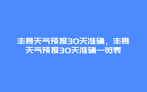 豐縣天氣預報30天準確，豐縣天氣預報30天準確一覽表