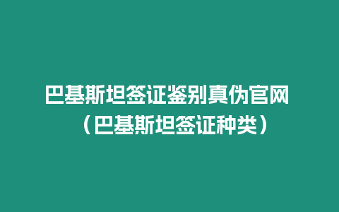 巴基斯坦簽證鑒別真偽官網 （巴基斯坦簽證種類）