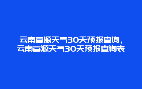 云南富源天氣30天預報查詢，云南富源天氣30天預報查詢表