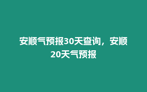 安順氣預報30天查詢，安順20天氣預報