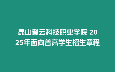 昆山登云科技職業學院 2025年面向普高學生招生章程