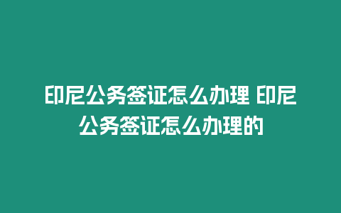 印尼公務(wù)簽證怎么辦理 印尼公務(wù)簽證怎么辦理的