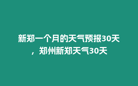 新鄭一個月的天氣預報30天，鄭州新鄭天氣30天