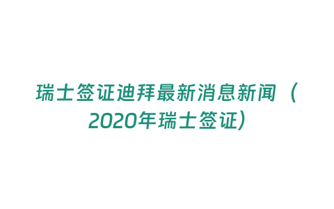 瑞士簽證迪拜最新消息新聞（2020年瑞士簽證）