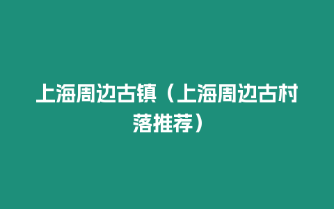 上海周邊古鎮(zhèn)（上海周邊古村落推薦）