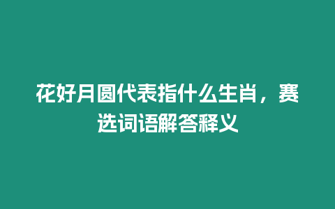 花好月圓代表指什么生肖，賽選詞語解答釋義